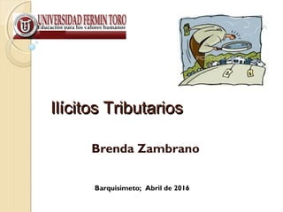 Ilícitos TributariosIlícitos Tributarios
Brenda Zambrano
 
Barquisimeto; Abril de 2016
 