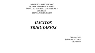 UNIVERSIDAD FERMIN TORO
VICERECTORADO ACADEMICO
FACULTAD DE CIENCIAS POLITICAS Y
JURIDICAS
ESCUELA DE DERECHO
ILICITOS
TRIBUTARIOS
ESTUDIANTE:
ROSALES PATRICIA
CI:24140698
 