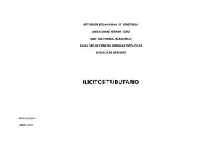 REPUBLICA BOLIVARIANA DE VENEZUELA
UNIVERSIDAD FERMIN TORO
VICE- RECTORADO ACADEMICO
FACULTAD DE CIENCIAS JURIDICAS Y POLITICAS
ESCUELA DE DERECHO
ILICITOS TRIBUTARIO
Realizadopor:
YAMELI GOY
 