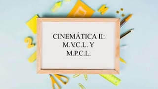 CINEMÁTICA II:
M.V
.C.L. Y
M.P.C.L.
 
