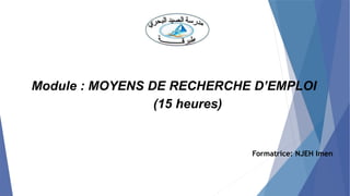 Module : MOYENS DE RECHERCHE D’EMPLOI
(15 heures)
Formatrice: NJEH Imen
 