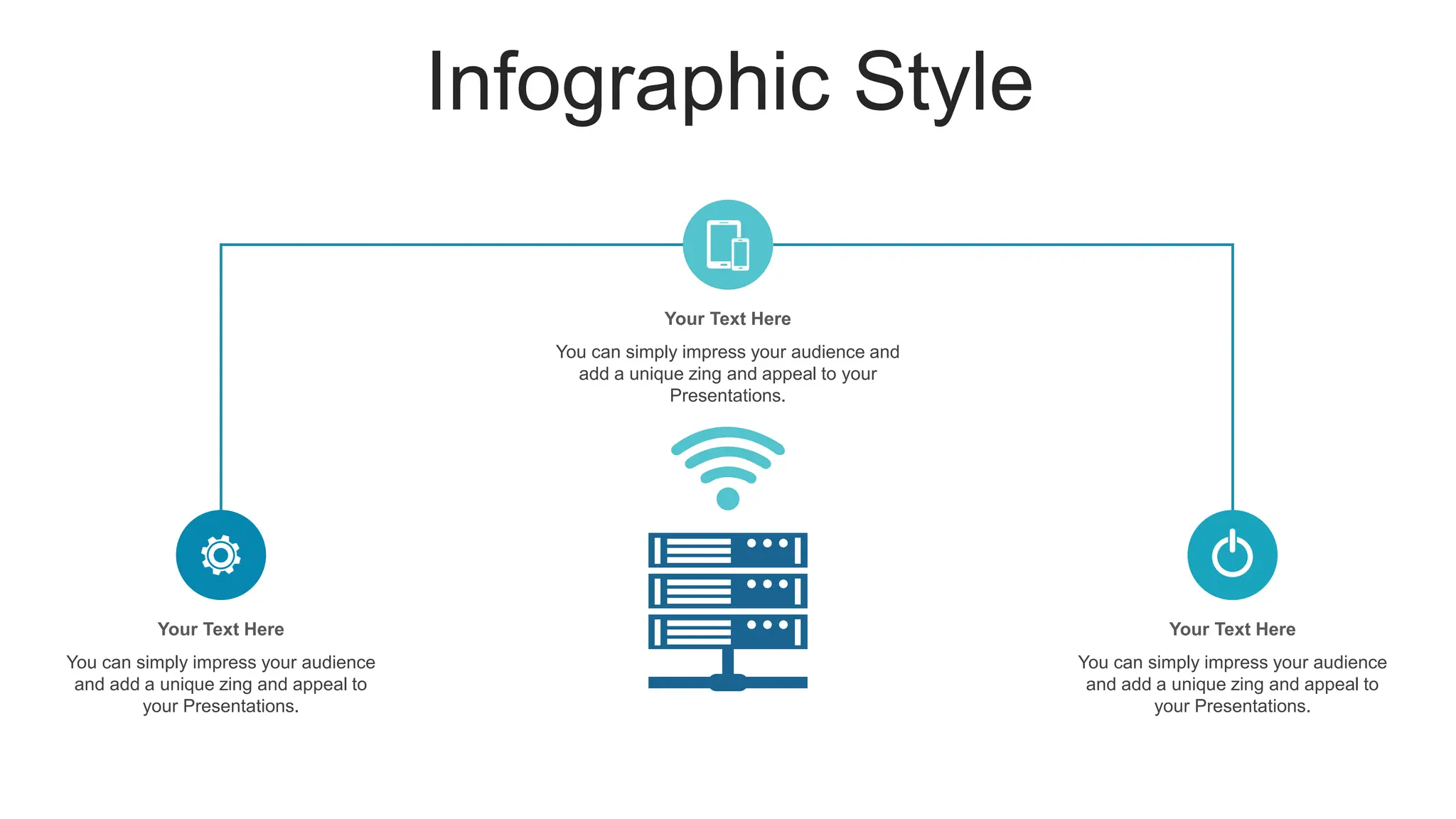 Infographic Style
Your Text Here
You can simply impress your audience
and add a unique zing and appeal to
your Presentations.
Your Text Here
You can simply impress your audience
and add a unique zing and appeal to
your Presentations.
Your Text Here
You can simply impress your audience and
add a unique zing and appeal to your
Presentations.
 