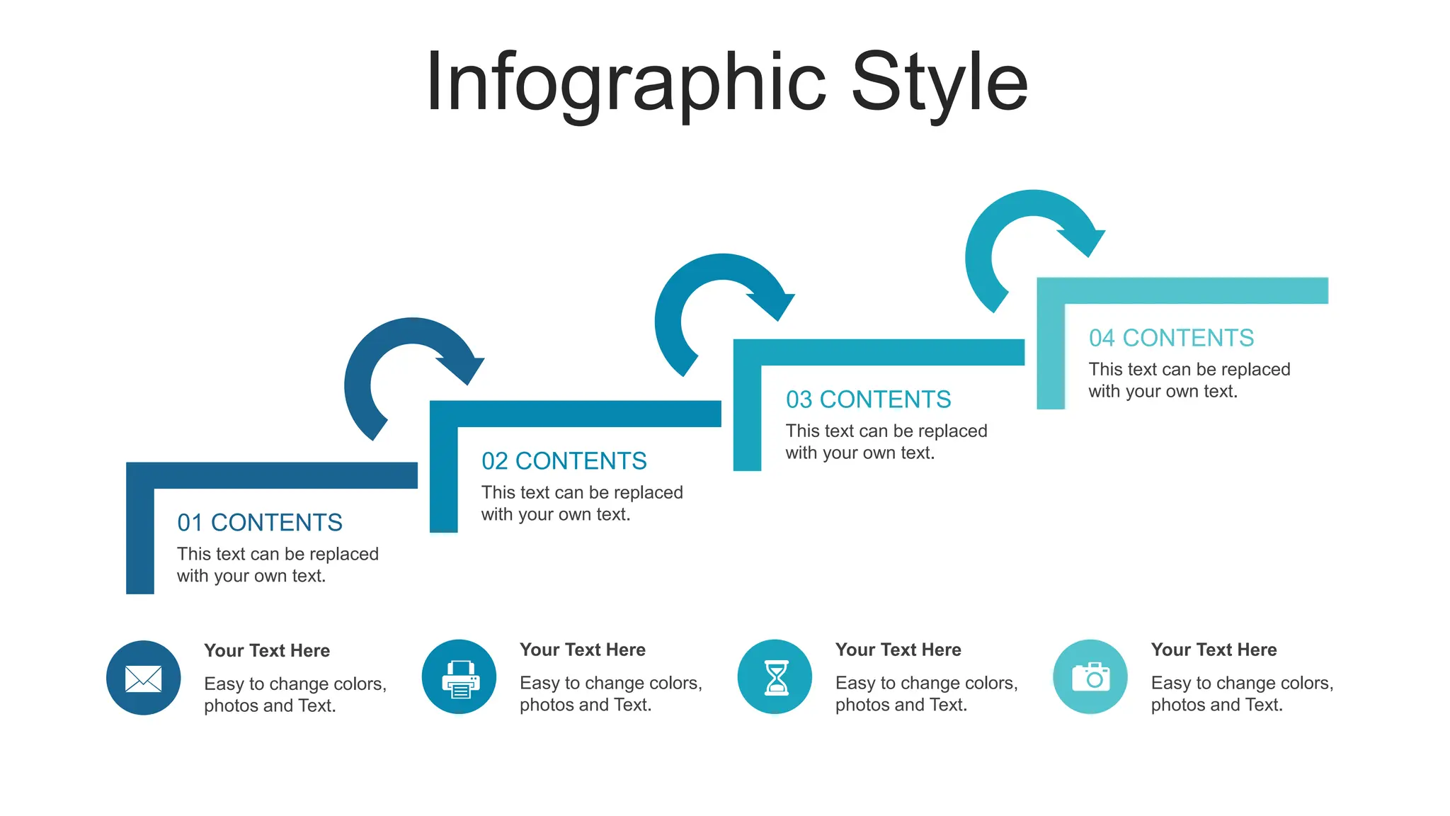 Infographic Style
This text can be replaced
with your own text.
02 CONTENTS
This text can be replaced
with your own text.
03 CONTENTS
This text can be replaced
with your own text.
04 CONTENTS
Your Text Here
Easy to change colors,
photos and Text.
Your Text Here
Easy to change colors,
photos and Text.
Your Text Here
Easy to change colors,
photos and Text.
This text can be replaced
with your own text.
01 CONTENTS
Your Text Here
Easy to change colors,
photos and Text.
 