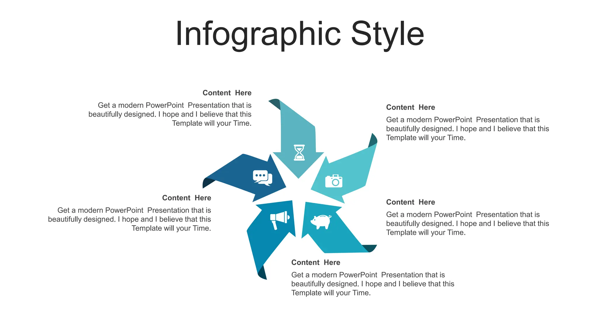 Infographic Style
Content Here
Get a modern PowerPoint Presentation that is
beautifully designed. I hope and I believe that this
Template will your Time.
Content Here
Get a modern PowerPoint Presentation that is
beautifully designed. I hope and I believe that this
Template will your Time.
Content Here
Get a modern PowerPoint Presentation that is
beautifully designed. I hope and I believe that this
Template will your Time.
Content Here
Get a modern PowerPoint Presentation that is
beautifully designed. I hope and I believe that this
Template will your Time.
Content Here
Get a modern PowerPoint Presentation that is
beautifully designed. I hope and I believe that this
Template will your Time.
 