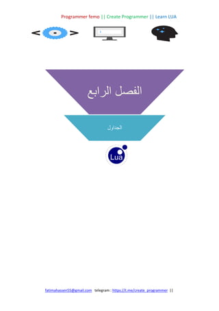 Programmer femo || Create Programmer || Learn LUA
||
https://t.me/create_programmer
telegram :
fatimahassen55@gmail.com
‫الرابع‬ ‫الفصل‬
‫الجداول‬
 