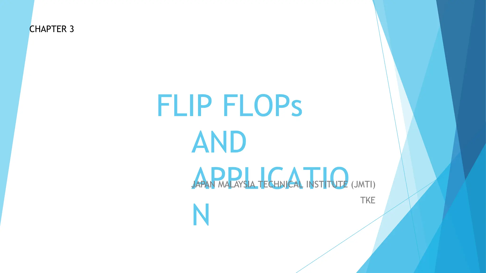 FLIP FLOPs
AND
APPLICATIO
N
JAPAN MALAYSIA TECHNICAL INSTITUTE (JMTI)
TKE
CHAPTER 3
 