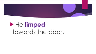  He limped
towards the door.
 