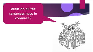 What do all the
sentences have in
common?
 