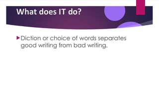 What does IT do?
Diction or choice of words separates
good writing from bad writing.
 