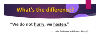 What’s the difference?
“We do not hurry, we hasten.”
- Julie Andrews in Princess Diary 2
 
