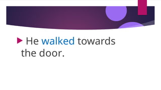  He walked towards
the door.
 