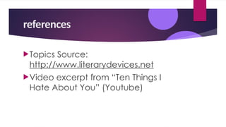 references
Topics Source:
http://www.literarydevices.net
Video excerpt from “Ten Things I
Hate About You” (Youtube)
 