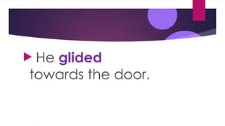  He glided
towards the door.
 