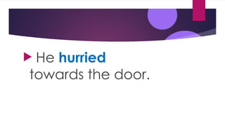  He hurried
towards the door.
 