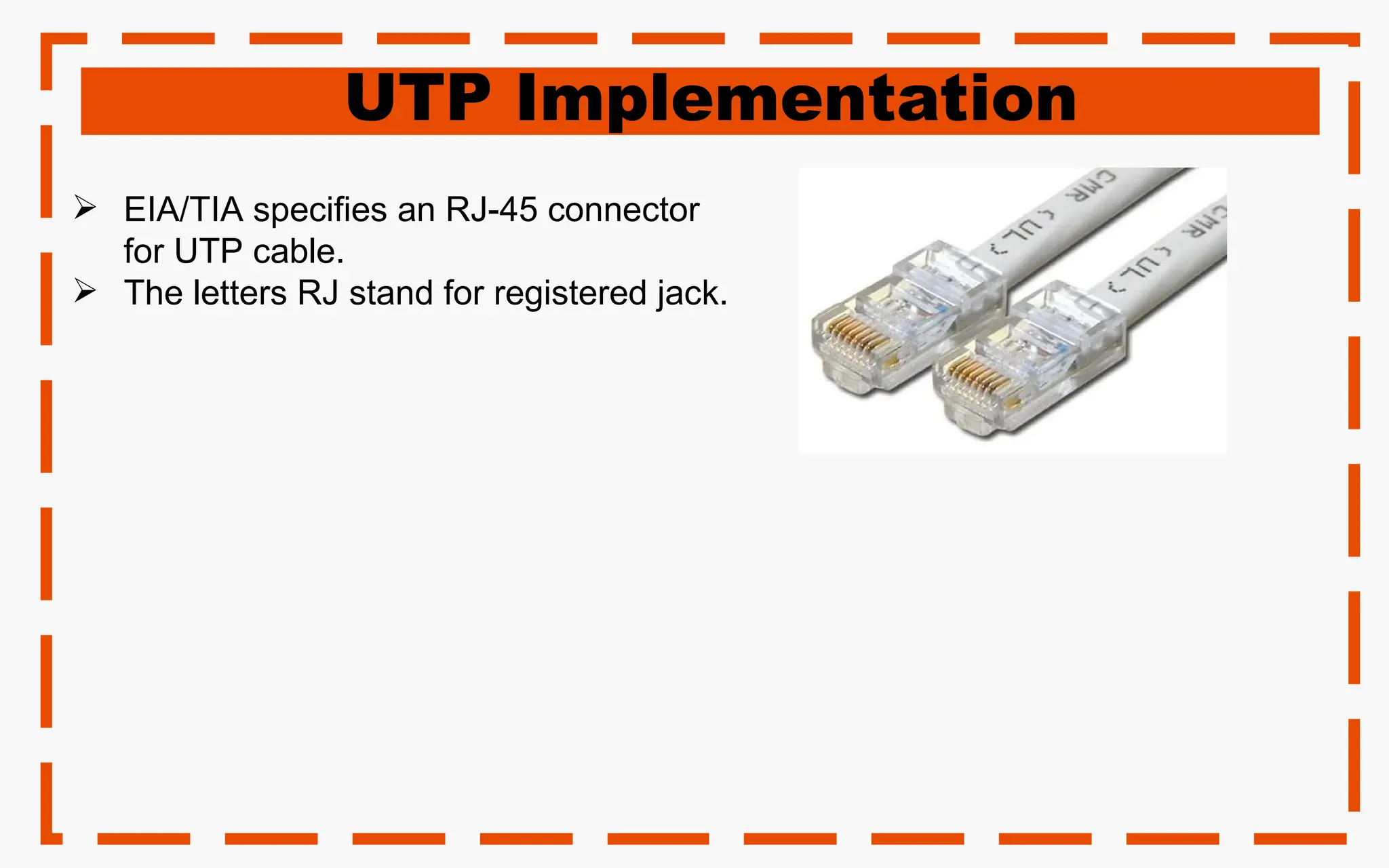 UTP Implementation
 EIA/TIA specifies an RJ-45 connector
for UTP cable.
 The letters RJ stand for registered jack.
 