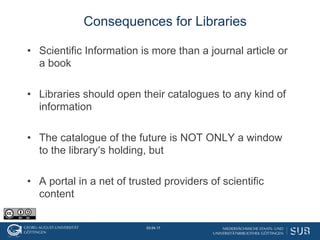 •  Scientific Information is more than a journal article or
a book
•  Libraries should open their catalogues to any kind o...