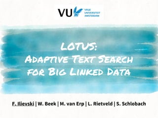 LOTUS:
Adaptive Text Search
for Big Linked Data
F. Ilievski | W. Beek | M. van Erp | L. Rietveld | S. Schlobach
 