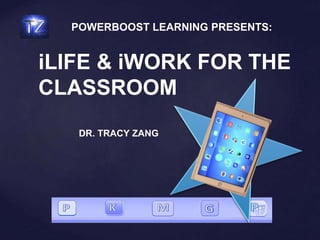 iLIFE & iWORK FOR THE
CLASSROOM
DR. TRACY ZANG
POWERBOOST LEARNING PRESENTS:
 