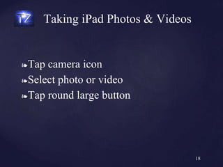 ❧Tap camera icon
❧Select photo or video
❧Tap round large button
Taking iPad Photos & Videos
18
 