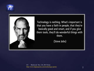 2
CC Retrieved Nov. 20, 2015 from:
http://www.hippoquotes.com/technology-quotes
 