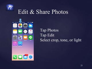 Edit & Share Photos
21
Tap Photos
Tap Edit
Select crop, tone, or light
 