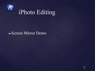 ❧ Screen Mirror Demo
iPhoto Editing
22
 