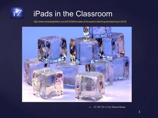 ❧ CC BY SA 2.5 by Darren Hester
3
http://www.emergingedtech.com/2015/08/the-state-of-the-ipad-in-teaching-and-learning-in-2015/
iPads in the Classroom
 
