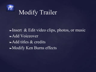 Modify Trailer
❧ Insert & Edit video clips, photos, or music
❧ Add Voiceover
❧ Add titles & credits
❧ Modify Ken Burns effects
 