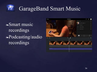 ❧Smart music
recordings
❧Podcasting/audio
recordings
GarageBand Smart Music
36
 