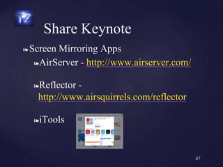 ❧ Screen Mirroring Apps
❧AirServer - http://www.airserver.com/
❧Reflector -
http://www.airsquirrels.com/reflector
❧iTools
Share Keynote
47
 