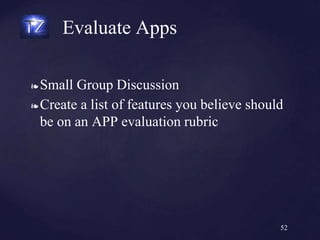 ❧ Small Group Discussion
❧ Create a list of features you believe should
be on an APP evaluation rubric
Evaluate Apps
52
 