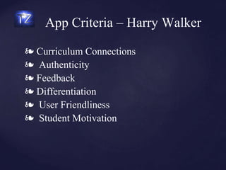 ❧ Curriculum Connections
❧ Authenticity
❧ Feedback
❧ Differentiation
❧ User Friendliness
❧ Student Motivation
App Criteria – Harry Walker
 