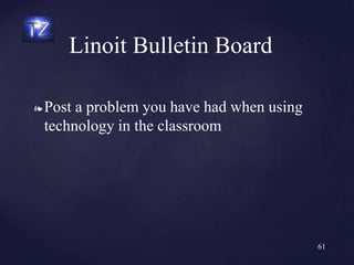 ❧ Post a problem you have had when using
technology in the classroom
Linoit Bulletin Board
61
 