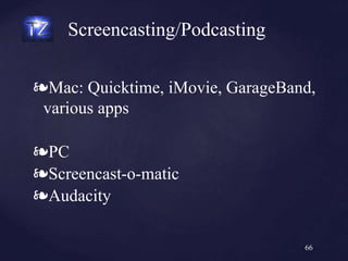 ❧Mac: Quicktime, iMovie, GarageBand,
various apps
❧PC
❧Screencast-o-matic
❧Audacity
Screencasting/Podcasting
66
 