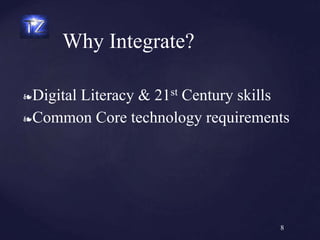 ❧Digital Literacy & 21st Century skills
❧Common Core technology requirements
Why Integrate?
8
 