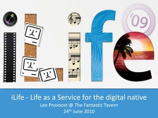 iLife - Life as a Service for the digital native Lee Provoost @ The Fantastic Tavern  24th June 2010 