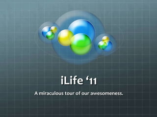 iLife ‘11
A miraculous tour of our awesomeness.
 