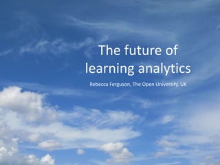 The future of
learning analytics
Rebecca Ferguson, The Open University, UK
 
