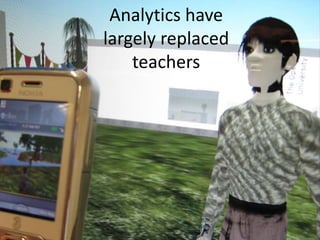 Analytics have
largely replaced
teachers
 