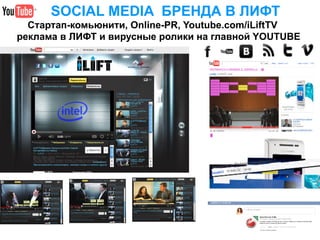 SOCIAL MEDIA БРЕНДА В ЛИФТ
  Стартап-комьюнити, Online-PR, Youtube.com/iLiftTV
реклама в ЛИФТ и вирусные ролики на главной YOUTUBE
 