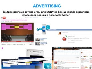 ADVERTISING
Youtube реклама-тетрис игры для SONY на бренд-канале в реалити,
              кросс-пост ролика в Facebook,Twitter
 