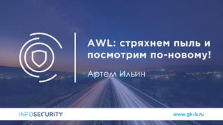www.gk-is.ru
AWL: стряхнем пыль и
посмотрим по-новому!
Артем Ильин
 