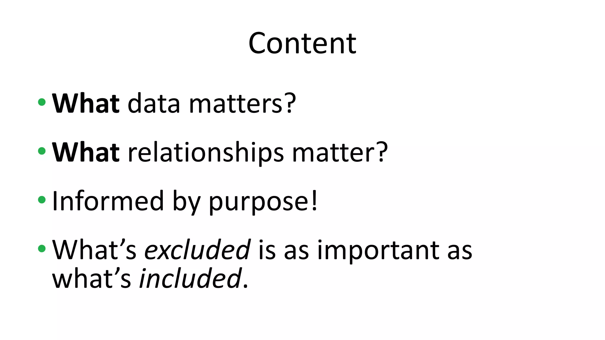 •What data matters?
•What relationships matter?
•Informed by purpose!
•What’s excluded is as important as
what’s included.
Content
 
