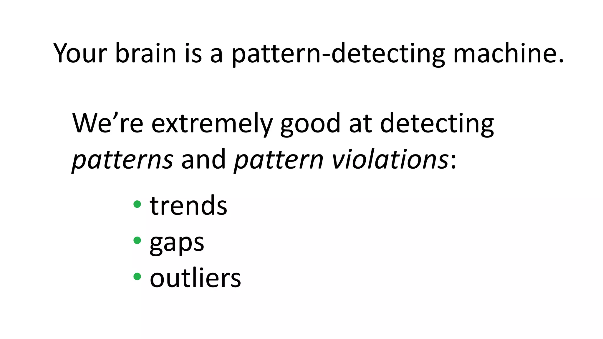 We’re extremely good at detecting
patterns and pattern violations:
• trends
• gaps
• outliers
Your brain is a pattern-detecting machine.
 