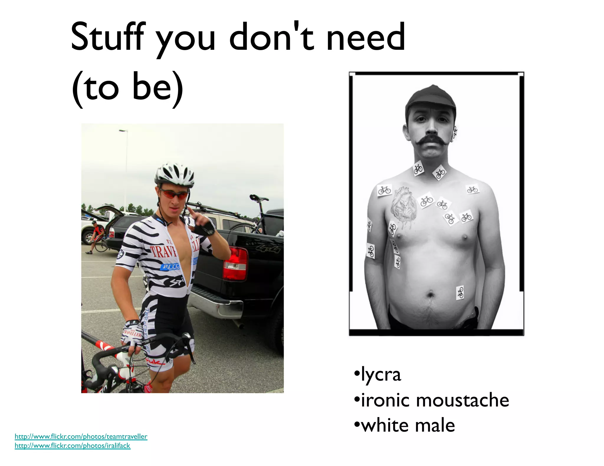 Stuff you don't need
                  (to be)	





                                               • lycra	

                                               • ironic moustache	

http://www.ﬂickr.com/photos/teamtraveller	

                                               • white male	

http://www.ﬂickr.com/photos/iralifack	

 