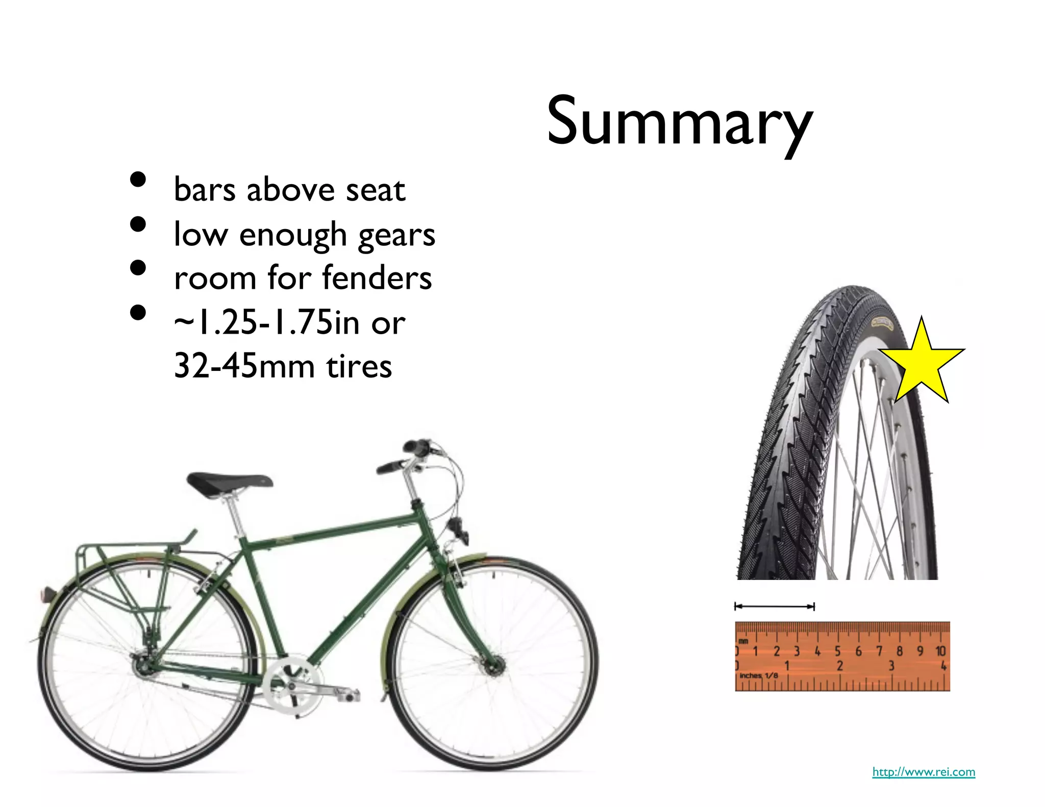 Summary	

•  bars above seat	

•  low enough gears	

•  room for fenders	

•  ~1.25-1.75in or
   32-45mm tires	





                                      http://www.rei.com	

 