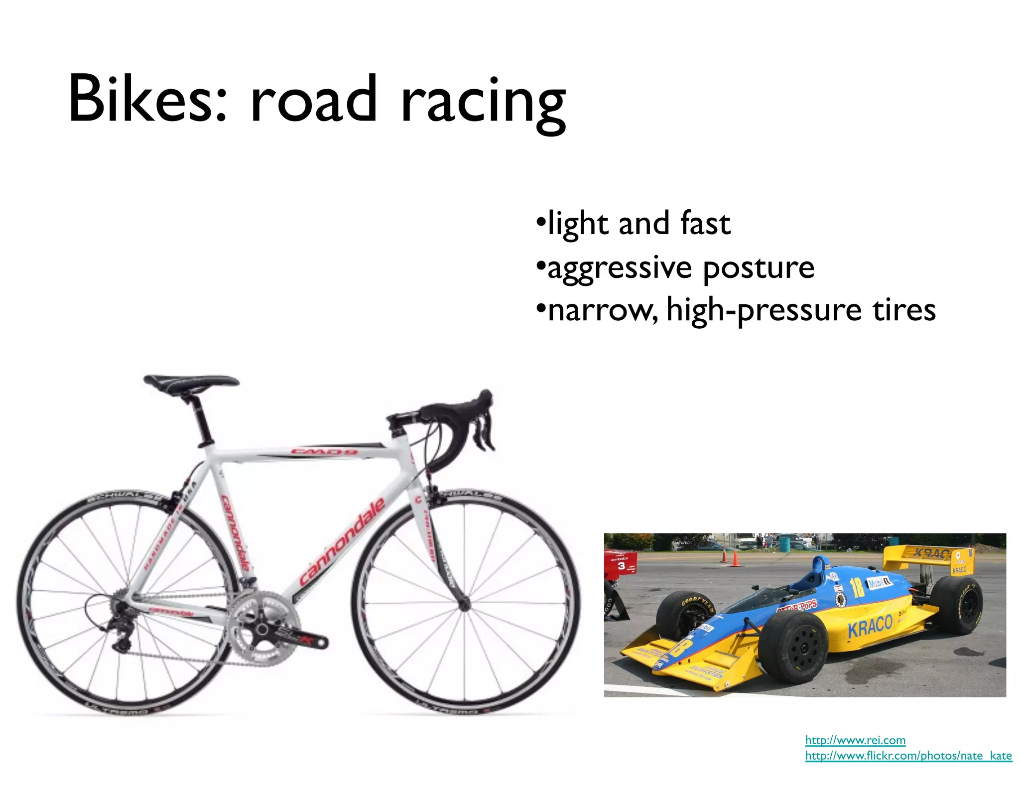 Bikes: road racing	

                  • light and fast	

                  • aggressive posture	

                  • narrow, high-pressure tires	





                                      http://www.rei.com	

                                      http://www.ﬂickr.com/photos/nate_kate	

 