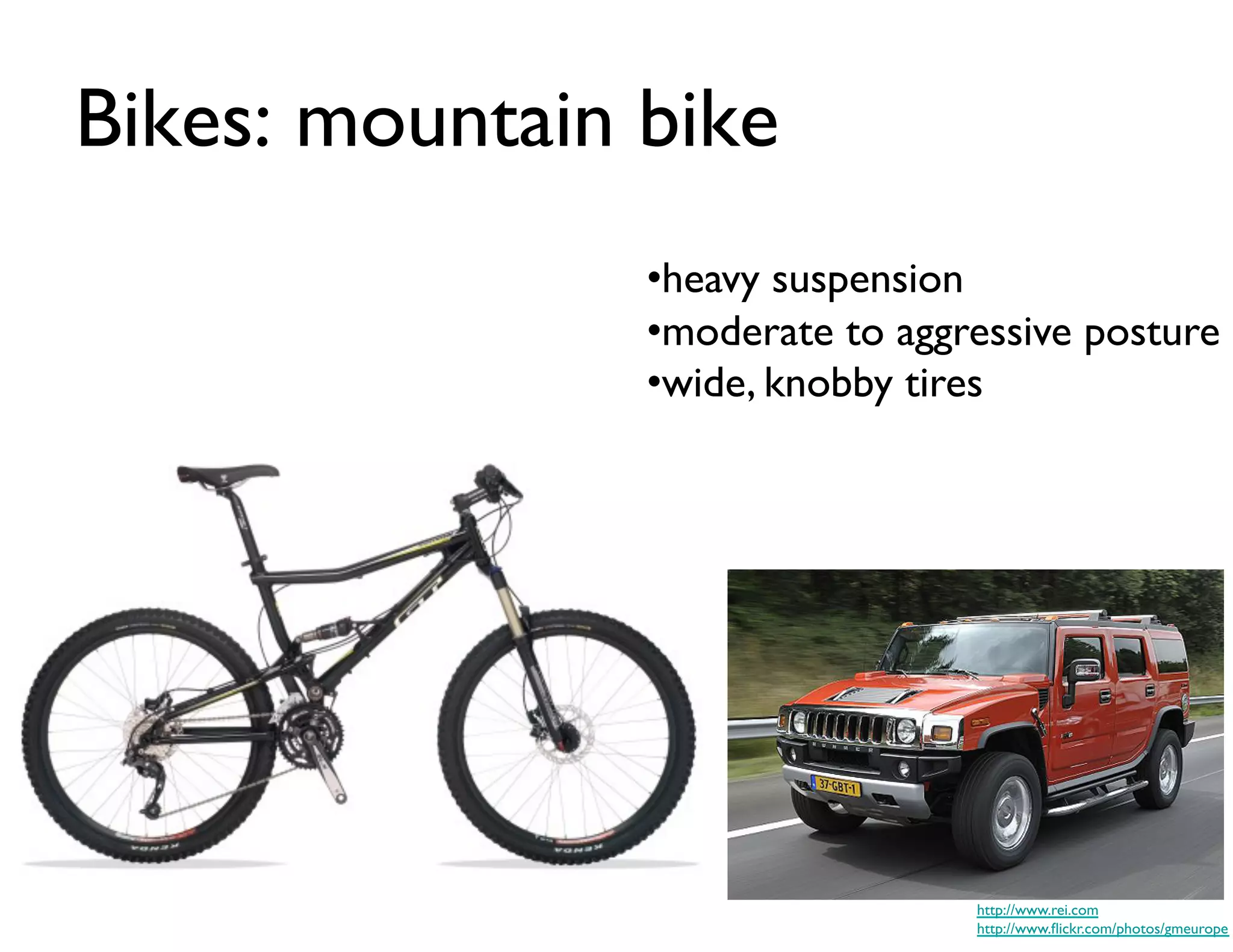 Bikes: mountain bike	

                  • heavy suspension	

                  • moderate to aggressive posture	

                  • wide, knobby tires	





                                     http://www.rei.com	

                                     http://www.ﬂickr.com/photos/gmeurope	

 