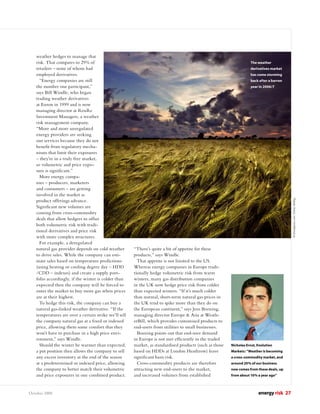 weather hedges to manage that
   risk. That compares to 29% of                                                                                    The weather
   retailers – none of whom had                                                                                     derivatives market
   employed derivatives.                                                                                            has come storming
     “Energy companies are still                                                                                    back after a barren
   the number one participant,”                                                                                     year in 2006/7
   says Bill Windle, who began
   trading weather derivatives
   at Enron in 1999 and is now
   managing director at RenRe
   Investment Managers, a weather
   risk management company.
   “More and more unregulated
   energy providers are seeking
   our services because they do not
   beneﬁt from regulatory mecha-
   nisms that limit their exposures
   – they’re in a truly free market,
   so volumetric and price expo-
   sure is signiﬁcant.”
     More energy compa-
   nies – producers, marketers
   and consumers – are getting
   involved in the market as
   product offerings advance.




                                                                                                                                          ©iStockphoto.com/Tobias Helbig
   Signiﬁcant new volumes are
   coming from cross-commodity
   deals that allow hedgers to offset
   both volumetric risk with tradi-
   tional derivatives and price risk
   with more complex structures.
     For example, a deregulated
   natural gas provider depends on cold weather        “There’s quite a bit of appetite for these
   to drive sales. While the company can esti-         products,” says Windle.
   mate sales based on temperature predictions           That appetite is not limited to the US.
   (using heating or cooling degree day – HDD          Whereas energy companies in Europe tradi-
   /CDD – indexes) and create a supply port-           tionally hedge volumetric risk from warm
   folio accordingly, if the winter is colder than     winters, many gas distribution companies
   expected then the company will be forced to         in the UK now hedge price risk from colder
   enter the market to buy more gas when prices        than expected winters. “If it’s much colder
   are at their highest.                               than normal, short-term natural gas prices in
     To hedge this risk, the company can buy a         the UK tend to spike more than they do on
   natural gas-linked weather derivative. “If the      the European continent,” says Jens Boening,
   temperatures are over a certain strike we’ll sell   managing director Europe & Asia at Weath-
   the company natural gas at a ﬁxed or indexed        erBill, which provides customised products to
   price, allowing them some comfort that they         end-users from utilities to small businesses.
   won’t have to purchase in a high price envi-          Boening points out that end-user demand
   ronment,” says Windle.                              in Europe is not met efﬁciently in the traded
     Should the winter be warmer than expected,        market, as standardised products (such as those   Nicholas Ernst, Evolution
   a put position then allows the company to sell      based on HDDs at London Heathrow) leave           Markets: “Weather is becoming
   any excess inventory at the end of the season       signiﬁcant basis risk.                            a cross-commodity market, and
   at a predetermined or indexed price, allowing         Cross-commodity products are therefore          around 20% of our business
   the company to better match their volumetric        attracting new end-users to the market,           now comes from these deals, up
   and price exposures in one combined product.        and increased volumes from established            from about 10% a year ago”



October 2008                                                                                                             energy risk 27
 