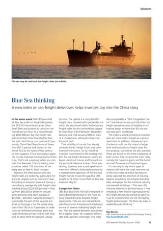 Solutions




The sea may be calm but the freight rates are volatile




Blue Sea thinking
A new index on sea-freight derivatives helps investors tap into the China story

In the same week that UBS launched              on time. The upshot is a rising trend in         also incorporates a “Port Congestion Fac-
its Blue Sea index on freight derivatives,      freight rates, coupled with spectacular vol-     tor” that takes into account the effect on
the 203,512-tonne bulk carrier China            atility; the benchmark Baltic Exchange sea       freight derivative prices of loading or un-
Steel Team was booked to carry iron ore         freight index for dry commodities sagged         loading delays in more than 60 iron ore
from Brazil to China. At a record-break-        by more than a third between November            and coal ports worldwide.
ing $303,000 per day, the freight rate          last year and mid-January 2008 on fears             The index is aimed primarily at investors
was more than three times higher than           of a US recession, although it has since         who are interested in freight as a generic
the ship’s last fixture, just one month pre-    bounced back.                                    asset class. In addition, shipowners and
viously. China Steel Team is one of fewer          That volatility, of course, has already       charterers could use the index to hedge
than 600 Capesize bulk carriers in the          attracted banks, hedge funds, and other          their total exposure to freight rates. For
world. And as the name of this particu-         financial institutions. So far, would-be         this purpose, sub-indices are also available.
lar one suggests, China’s prodigious appe-      investors have looked to the existing mar-       These are based on the three categories of
tite for raw materials is keeping all of them   kets for sea-freight derivatives, which are      bulk carriers that comprise the main index,
busy. That’s not surprising, when you con-      based mainly on futures and forwards on          namely the Capesize giants and the hand-
sider that Baosteel, China’s leading steel      the principal reference indices. What was        ier-sized Panamax and Supramax types.
producer, needs 150 ship-loads of ore           lacking, however, was a packaged instru-            It’s too early to say which types of
every year to feed its blast furnaces.          ment that offered a balanced exposure to         investor will make the most intensive use
   Statistics like these explain why sea        a representative spectrum of the dry-bulk        of the new index. But Blue Sea has cer-
freight rates are rocketing, particularly for   freight market. It was this gap that UBS         tainly captured the attention of industry
dry bulk cargoes such as iron ore or coal.      sought to fill when it launched its Blue Sea     experts. Lloyds List, the longest-standing
According to Simpson Spence & Young, a          Index on May 22.                                 daily newspaper for the maritime industry,
consultancy, average dry bulk freight rates                                                      commented as follows: “This new UBS
reached almost $220,000 per day in May,         Congestion factor                                initiative deserves to be watched as it may
up from $80,000 or below in January             UBS Blue Sea is the first fully integrated in-   introduce a new level of sophistication to
and a previous long-term average of             dex to be benchmarked on the most ac-            the freight derivatives market by opening
$15,000 – $20,000. Capacity shortage is         tively traded dry-bulk forward freight           it up to investors who are not necessarily
responsible for part of this squeeze but        agreements. FFAs are non-standardized            freight professionals. The Blue Sea Index is
a lack of tonnage is not the whole story.       over-the-counter forward contracts based         indeed blue sky thinking.”
Even if the 185 or so Capesizers on order       on one of several underlying freight indi-
could be delivered tomorrow, ports and          ces. They are agreed between two parties
                                                                                                 Ilija Murisic
cargo terminals are too choked with ship-       for a specific route, for a specific delivery    UBS Investment Bank, Hybrid Derivatives Trading
ping to allow them to load and unload           rate and a specific vessel type. The index       ilija.murisic@ubs.com

                                                                                                 UBS News for Banks / Autumn 2008            15
 
